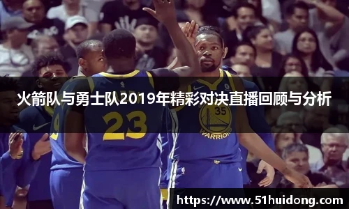 火箭队与勇士队2019年精彩对决直播回顾与分析