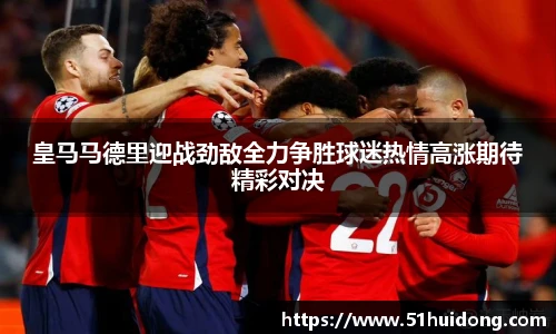 皇马马德里迎战劲敌全力争胜球迷热情高涨期待精彩对决