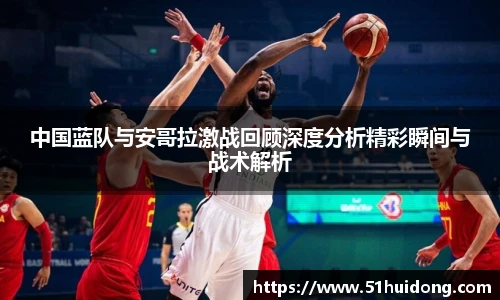 中国蓝队与安哥拉激战回顾深度分析精彩瞬间与战术解析