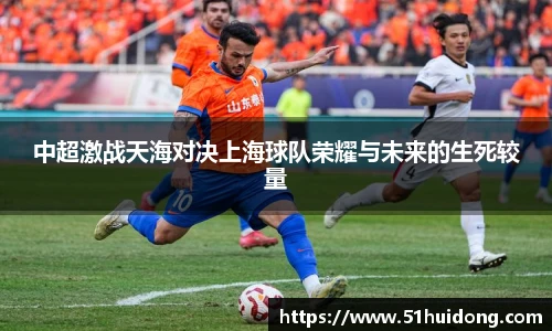 看球直播中超激战天海对决上海球队荣耀与未来的生死较量