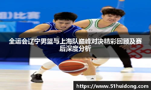全运会辽宁男篮与上海队巅峰对决精彩回顾及赛后深度分析