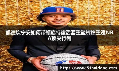 凯德坎宁安如何带领底特律活塞重塑辉煌重返NBA顶尖行列