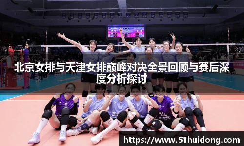 北京女排与天津女排巅峰对决全景回顾与赛后深度分析探讨